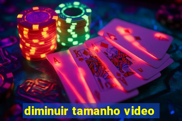 diminuir tamanho video